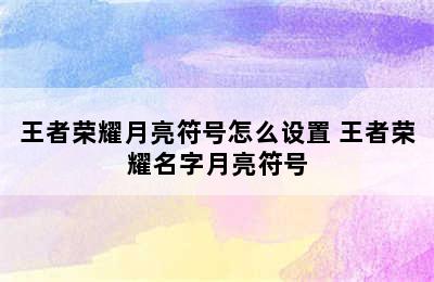 王者荣耀月亮符号怎么设置 王者荣耀名字月亮符号